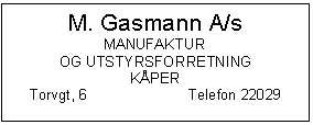 Text Box: M. Gasmann A/s
MANUFAKTUR
OG UTSTYRSFORRETNING
KPER
Torvgt, 6            	Telefon 22029

