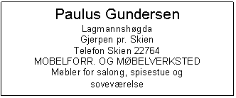 Text Box: Paulus Gundersen
Lagmannshgda
Gjerpen pr. Skien
Telefon Skien 22764
MOBELFORR. OG MBELVERKSTED
Mbler for salong, spisestue og
sovevrelse
