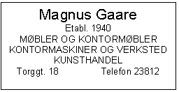 Text Box: Magnus Gaare
Etabl. 1940
MBLER OG KONTORMBLER
KONTORMASKINER OG VERKSTED
KUNSTHANDEL
Torggt. 18                Telefon 23812

