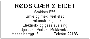 Text Box: RDSKJR & EIDET
Stokkes Eftf.
Smie og mek. verksted
Jernkonstruksjoner
Elektrisk- og gass sveising
Gjerder - Porter - Rekkverker
Hesselberggt. 3	Telefon 22136

