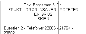Text Box: Thv. Borgersen & Co.
FRUKT - GRRLNSAKER - POTETER
EN GROS
SKIEN

Duestien 2 - Telefoner 22006 - 21764 - 23802
