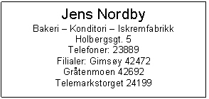 Text Box: Jens Nordby
Bakeri  Konditori  Iskremfabrikk
Holbergsgt. 5
Telefoner: 23889
Filialer: Gimsy 42472
Grtenmoen 42692
Telemarkstorget 24199
