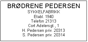 Text Box: BRØDRENE PEDERSEN
SYKKELFABRIKK
Etabl. 1940
Telefon 21313
Cort Adelersgt., 1
H. Pedersen priv. 20313
S. Pedersen priv. 20314

