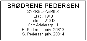 Text Box: BRDRENE PEDERSEN
SYKKELFABRIKK
Etabl. 1940
Telefon 21313
Cort Adelersgt., 1
H. Pedersen priv. 20313
S. Pedersen priv. 20314

