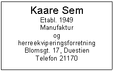 Text Box: Kaare Sem
Etabl. 1949
Manufaktur
og
herreekviperingsforretning
Blomsgt. 17, Duestien 
Telefon 21170

