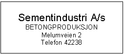 Text Box: Sementindustri A/s
BETONGPRODUKSJON
Melumveien 2
Telefon 42238


