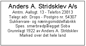 Text Box: Anders A. Stridsklev A/s
Amtm. Aallsgt. 13 - Telefon 23813
Telegr.adr. Drops - Postgiro nr. 54307
Sukkervare- og nringsmiddelfabrikk
Spes. smrbrdplegget Soba
Grunnlagt 1922 av Anders A. Strldsklev
Marked over det hele land

