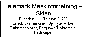 Text Box: Telemark Maskinforretning  Skien
Duestien	1  Telefon 21260
Landbruksmaskiner, Sprytevesker, Frukttrespryter, Ferguson Traktorer og Redskaper

