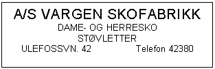 Text Box: A/S VARGEN SKOFABRIKK
DAME- OG HERRESKO
STVLETTER
ULEFOSSVN. 42	Telefon 42380

